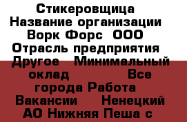 Стикеровщица › Название организации ­ Ворк Форс, ООО › Отрасль предприятия ­ Другое › Минимальный оклад ­ 27 000 - Все города Работа » Вакансии   . Ненецкий АО,Нижняя Пеша с.